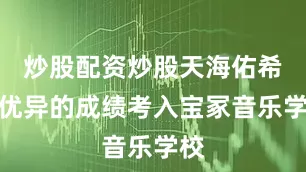 炒股配资炒股天海佑希以优异的成绩考入宝冢音乐学校