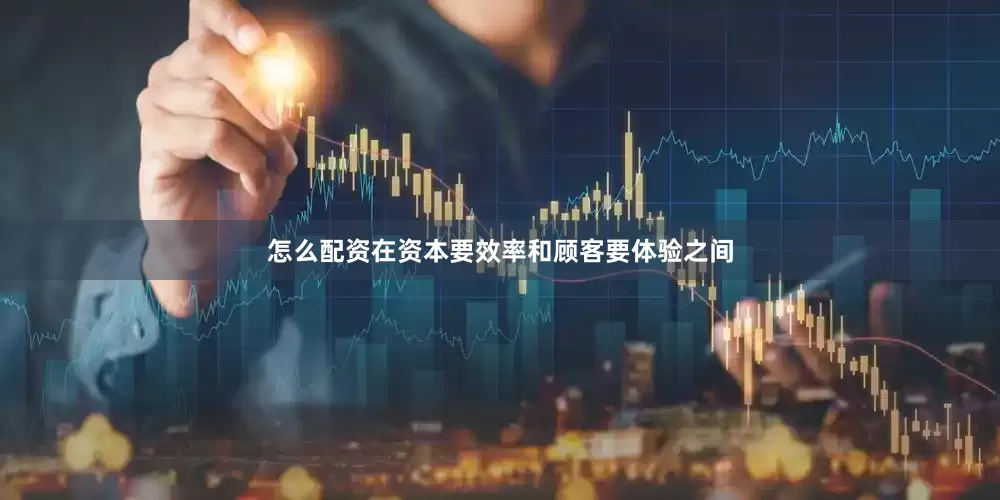 怎么配资在资本要效率和顾客要体验之间