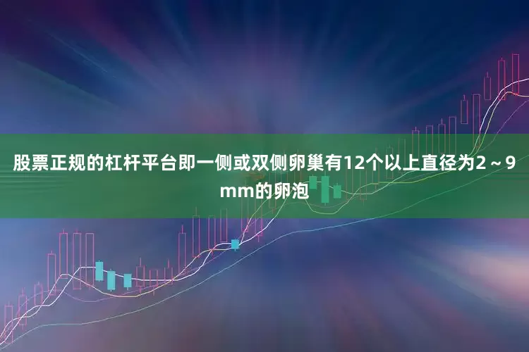 股票正规的杠杆平台即一侧或双侧卵巢有12个以上直径为2～9mm的卵泡