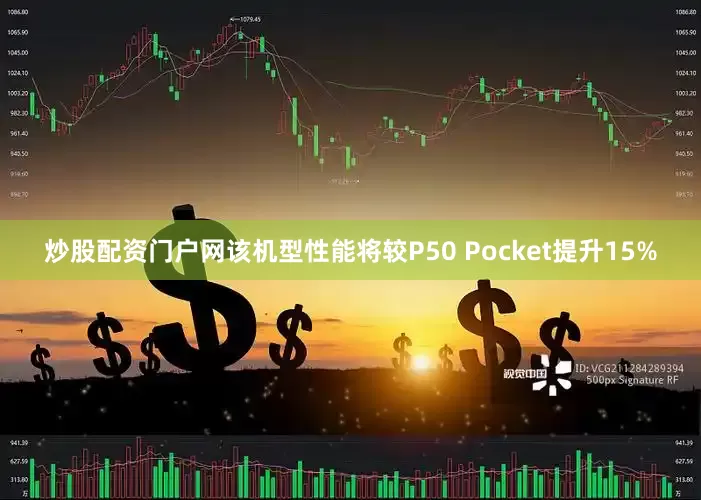 炒股配资门户网该机型性能将较P50 Pocket提升15%