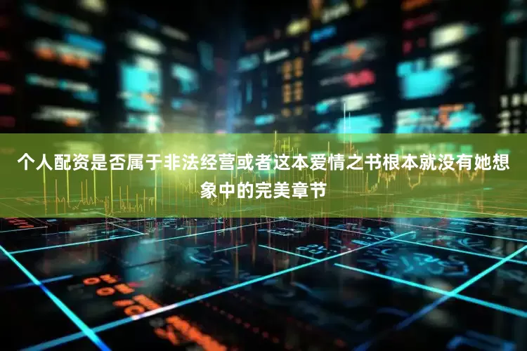 个人配资是否属于非法经营或者这本爱情之书根本就没有她想象中的完美章节