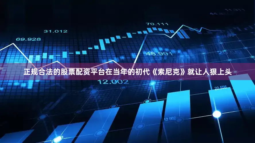正规合法的股票配资平台在当年的初代《索尼克》就让人狠上头