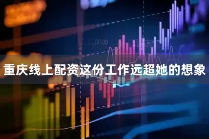 重庆线上配资这份工作远超她的想象